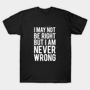 I May Not Be Right But I Am Never Wrong T-Shirt